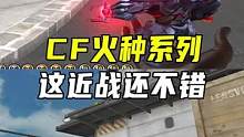 CF火种系列展示，这近战还不错#CF新春试炼 #穿越火线