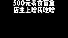 500元零食盲盒，店主上啥我吃啥~#陈子豪 #零食盲盒 #加油小棉袄