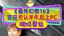 #最终幻想16 制作人吉田否认发售后半年登陆PC，建议玩#PS5 ，这话你信吗#单机游戏