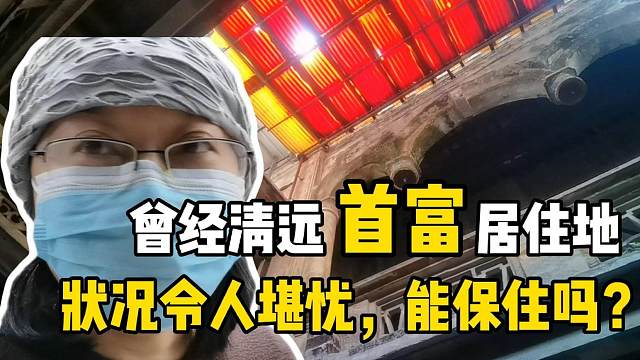 清远寻访：曾经“首富”的居住建筑，已破旧，游客：能保护好吗？