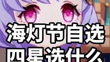 海灯节自选四星选什么(๑•̌.•̑๑)ˀ̣ˀ̣（下）一分钟了解璃月四星
