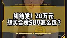 你是不是也是这样的买车纠结党？20万想买合资SUV怎么选？#买车那点事儿