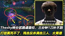 Theshy武器虐盖伦，三分钟1刀补不到，残血反杀满血三人，太离谱
