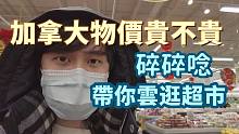 中老年带你云逛加拿大超市~物价贵不贵，你说了算