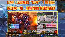 DNF：2月备战“奶弓”！巴卡尔实现双一绝，精神附魔卡提前备好