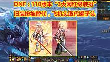 DNF：110版本“3大网红级装扮”！旧装扮被替代，飞机头取代罐子头