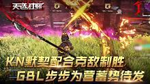 【天选时刻】KN默契配合克敌制胜，GBL步步为营蓄势待发！