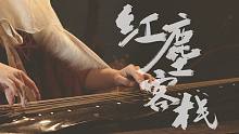 【古琴】《红尘客栈》纯古琴版 | 远离人间尘嚣,柳絮飘执子之手逍遥
