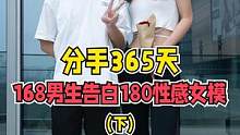 分手以后还能不能做朋友？分手365天，168男生告白180性感女模。【下】