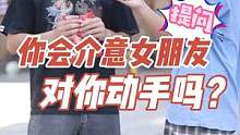 你会介意女朋友对你动手吗？#街头采访 