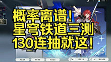 概率离谱！星穹铁道三测130连抽就这！