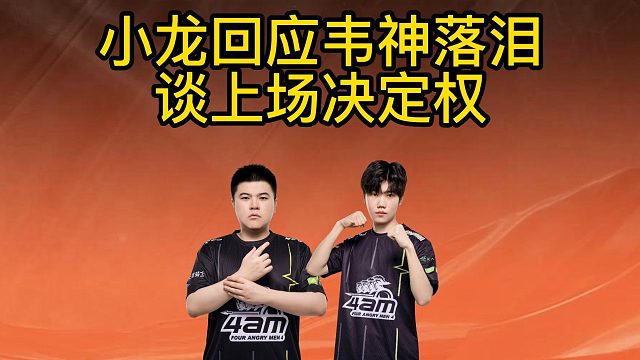 4AM小龙回应韦神落泪谈上场决定权