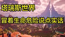 深度体验塔瑞斯世界，我决定冒着生命危险说点实话