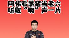 阿伟看黑猪当老六，听取“啊”声一片