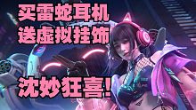【永劫最爆料】买雷蛇耳机，送虚拟挂饰！沈妙狂喜！