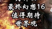 为什么最终幻想16值得期待
世界观（2-1）
由阿婆主：gin酱授权转载
#最终幻想 #最终幻想16