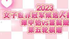 2023女子世界冠军候选人赛第五轮棋谱！谭中怡不敌雷挺婕，雷挺婕提前一轮胜出！将和居文君竞争棋后宝座