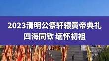 癸卯（2023）年清明公祭轩辕黄帝典礼将于4月5日9时50分举行，四海同钦缅怀初祖#清明节 #我们不