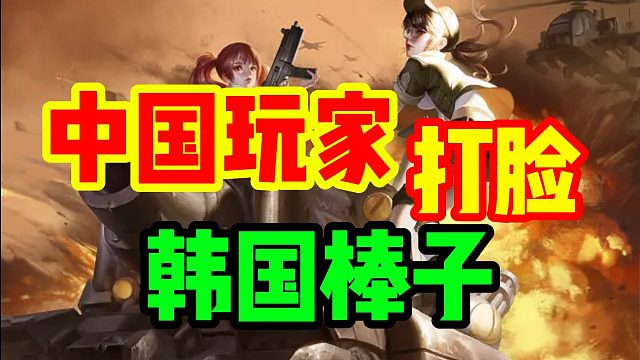 中国玩家打脸韩国棒子！巾帼不让须眉！