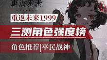 【重返未来1999】三测角色强度榜 | 开荒角色推荐