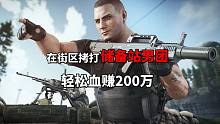 在街区拷打储备站男团，轻松血赚200万，逃离塔科夫