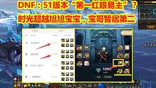 DNF：51版本“第一红眼易主”？时光超越旭旭宝宝，宝哥暂居第二
