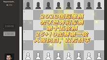 2023国际象棋男子世界冠军赛第十五轮棋谱，25+10加赛第一轮，人哥执白，双方战平