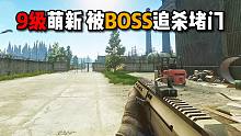 9级萌新被BOSS追杀堵门 逃离塔科夫