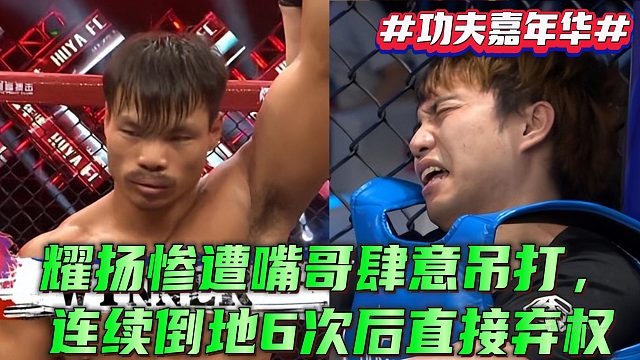 功夫嘉年华：耀扬惨遭嘴哥肆意吊打，连续倒地6次后直接弃权
