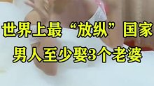 世界上最“放纵”国家，男人至少娶3个老婆。