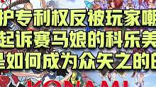 维护专利权反被嘲讽，起诉#赛马娘 的#科乐美 ，是如何成为众矢之的的？（上）