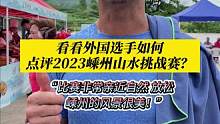 看看外国选手Ostermann Vincent如何点评2023嵊州山水挑战赛？#嵊州山水挑战赛 #浙