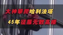 法国“蜘蛛侠”！58岁大神攀爬哈利法塔，45年征服无数名山高楼