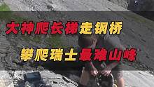 攀爬瑞士最难山峰！大神爬长梯走钢桥，4小时攀登只为一览雪山风光
