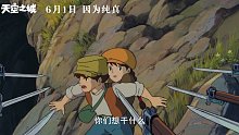 宫崎骏电影《天空之城》定档6月1日 邂逅美好传递治愈力量