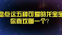 盘点这五种可爱的龙宝宝，你喜欢哪一个？小奶龙太可爱了
