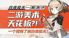 【白夜极光】二游美术天花板！一个视频迅速了解白夜极光 一测评测