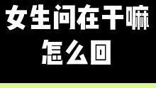 女生问你在干嘛，应该怎么回？#情商 #情感 #暧昧 #如何和女生聊天