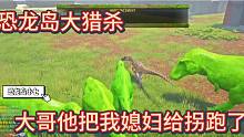 中【恐龙岛大猎杀】大哥，那狗东西把我媳妇给拐跑了我媳妇叫黑妹