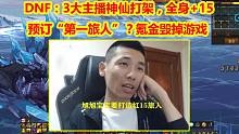 DNF：3大主播神仙打架，全身+15预订“第一旅人”？氪金毁掉游戏