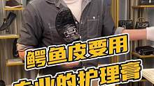 鳄鱼皮要用专业的护理膏#熊#鳄珍 #鳄鱼