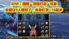 DNF：国服“顶级打造”玩家，全服仅5人做到了，全身红字+16起步