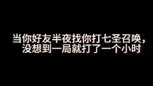 好友半夜找打七圣召唤，想的是把几局娱乐娱乐，没想到一局就一个小时了！