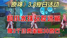 《原神》3.8夏日活动，和小水珠玩捉迷藏，拿3个珍贵宝箱30原石