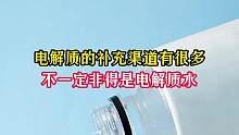 电解质的补充渠道有很多，不一定非得是电解质水#电解质水 #涨知识 #喝水 #食品安全