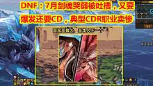 DNF：7月剑魂哭弱被吐槽，又要爆发还要CD，典型CDR职业卖惨