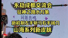 永劫成都交流会！水万象！双持重刃新机制！山海宝鼎新皮肤曝光！
