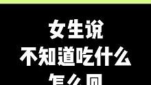 女生说不知道吃什么，你怎么回她？#脱单 #情商 #情感 #聊天技巧 #追女生