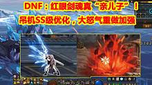 DNF：红眼剑魂真“亲儿子”！吊机SS级优化，大怒气重做加强