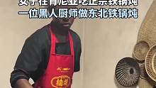 女子在肯尼亚吃正宗铁锅炖
一位黑人厨师做东北铁锅炖
来源：@你的朋友张三丰